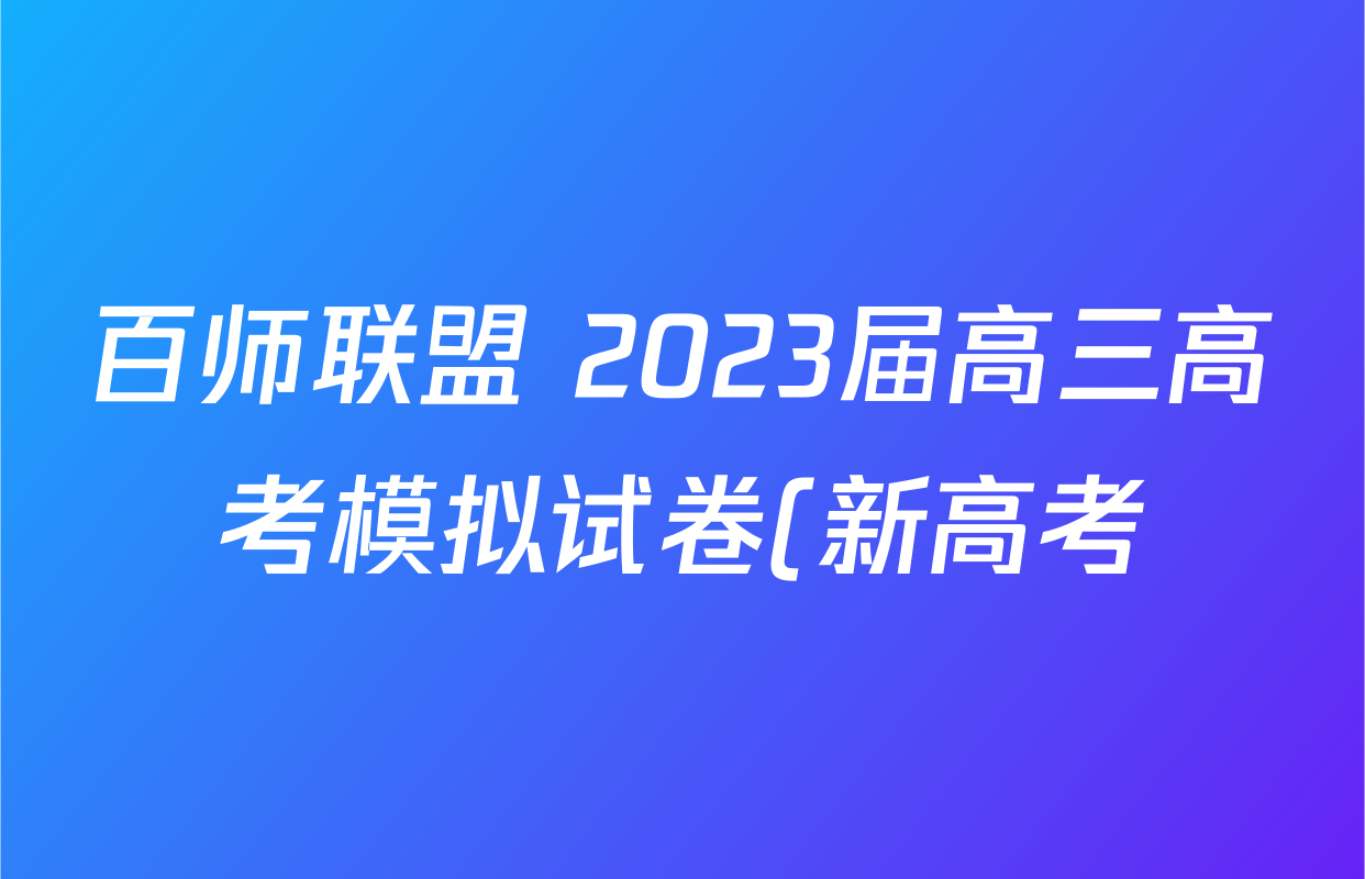 百师联盟 2023届高三高考模拟试卷(新高考)各科试题及答案
